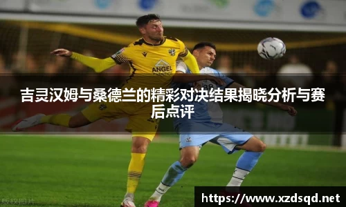 吉灵汉姆与桑德兰的精彩对决结果揭晓分析与赛后点评